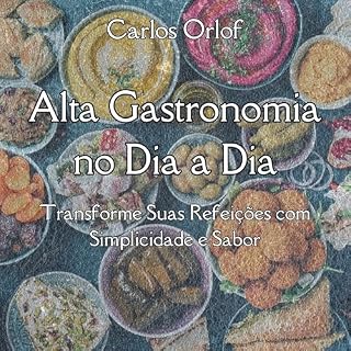 Livro Alta Gastronomia no Dia a Dia: Transforme Suas Refeições com Simplicidade e Sabor