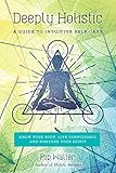 Deeply Holistic: A Guide to Intuitive Self-Care--Know Your Body, Live Consciously, and Nurture Your by 