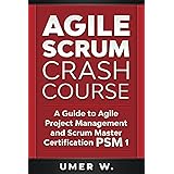 Agile Scrum Crash Course: A Guide To Agile Project Management and Scrum Master Certification PSM 1