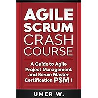 Agile Scrum Crash Course: A Guide To Agile Project Management and Scrum Master Certification PSM 1