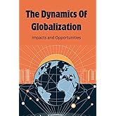 The Dynamics of Globalization: Impacts and Opportunities