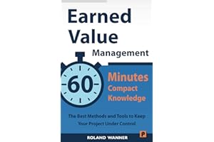 Earned Value Management – 60 Minutes Compact Knowledge: The Best Methods and Tools to Keep Your Project Under Control