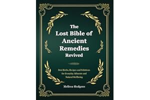 The Lost Bible of Ancient Remedies Revived: 800 Herbs, Recipes and Solutions for Everyday Ailments and Natural Wellbeing
