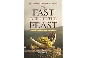 The Fast Before the Feast - Biblical Principles for Spiritual Breakthrough: Renew Your Heart, Sharpen Your Hearing, Break Generational Chains, and Unlock Kingdom Power