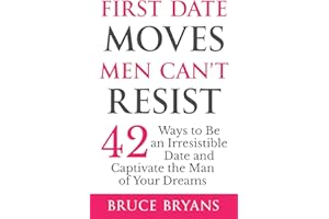 First Date Moves Men Can’t Resist: 42 Ways to Be an Irresistible Date and Captivate the Man of Your Dreams