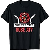 Where The Hose At? T-Shirt Funny Firefighter Tee Gift T-Shirt