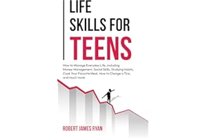 Life Skills for Teens: How to manage everyday life, including money management, social skills, studying habits, cooking your favourite meal, how to change a tire, and much more