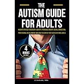 The Autism Guide for Adults: Insights for Self-Discovery, Identity, Personal Growth, Social Connection, Professional Development and How to Achieve Your Success Beyond Labels