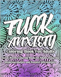 Download Amazon Com Fuck Anxiety Coloring Book For Adults Swear Words Coloring Book For Adults Featuring Inspiring Quotes And Positive Affirmations 9798610248462 Coloring Books Inappropriate Books