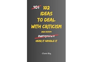 102 Ideas To Deal With Criticism: No Overexplaining. No Defensiveness. Simple Everyday Ideas To Handle Criticism, Stay Steady