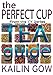 The Perfect Cup: TEA Guide by Kailin Gow