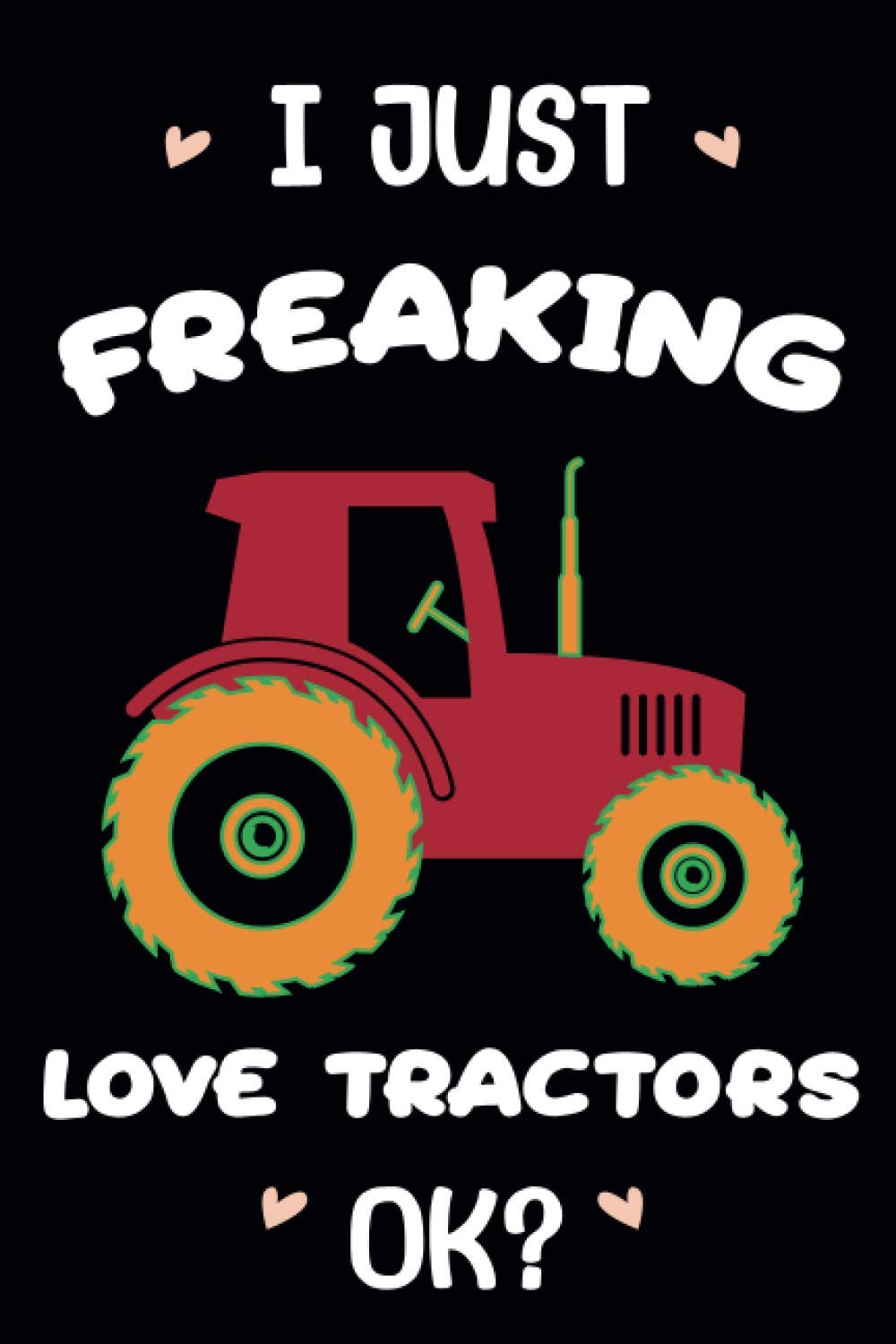 I just freaking love Tractors OK?: Tractors Lovers Funny Gifts Journal Lined Notebook 6x9 110 Pages