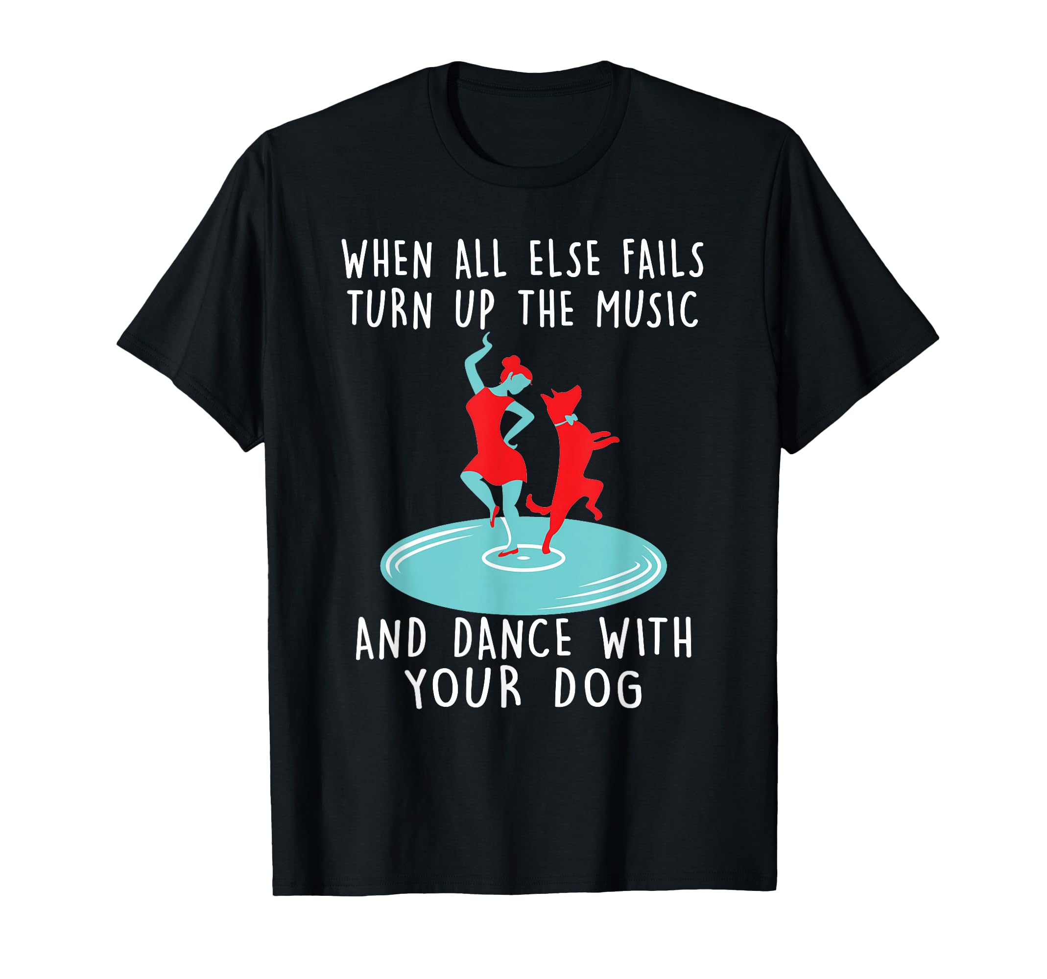 When All Else Fails Turn Up Music And Dance With Your Dog T-Shirt