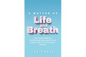 A Matter of Life and Breath: My 7 Step Guide to Overcoming Near Death From Long CoVid and Pulmonary Fibrosis