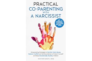 Practical Co-Parenting With a Narcissist: Empowering Strategies to Survive Toxic Abuse, Reduce Conflict and Set Boundaries to Protect Youself and Raise Emotionally Healthy Children