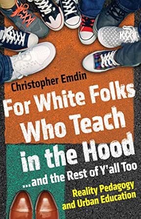 Amazon Com For White Folks Who Teach In The Hood And The Rest Of Y All Too Reality Pedagogy And Urban Education Race Education And Democracy Ebook Emdin Christopher Kindle Store