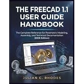 THE FREECAD 1.1 USER GUIDE HANDBOOK: The Complete Reference for Parametric Modeling, Assembly, and Technical Documentation (2026 Edition)