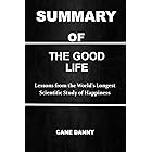 SUMMARY OF THE GOOD LIFE: Lessons from the World's Longest Scientific Study of Happiness by Robert Waldinger and Marc Schulz