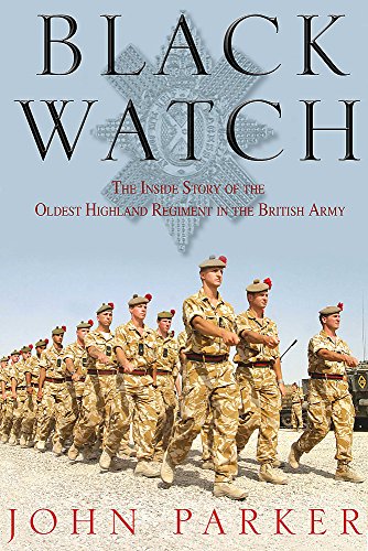 Black Watch: The Inside Story of the Oldest Highland Regiment in the British Army by John Parker