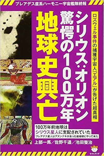 プレアデス直系ハーモニー宇宙艦隊続報 シリウス:オリオン驚愕の100万年地球史興亡  ロズウェル事件の捕獲宇宙人「エアル」が告げた超真相 (日本語) 単行本（ソフトカバー） – 2018/3/14の表紙