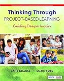 Thinking Through Project-Based Learning: Guiding Deeper Inquiry