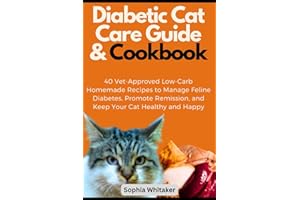 Diabetic Cat Care Guide & Cookbook: 40 Vet-Approved Low-Carb Homemade Recipes to Manage Feline Diabetes, Promote Remission, a