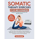 Somatic Therapy Exercises for Beginners: A 28-Day Guide to Stress Relief, Anxiety Management, Weight Loss, Chronic Pain Allev
