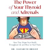 The Power of Your Thyroid and Adrenals: How They Shape Your Health Throughout Life and How to Heal Them