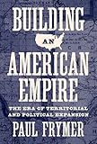 Building an American Empire: The Era of Territorial and Political Expansion (Princeton Studies in American Politics: Historical, International, and Comparative Perspectives)
