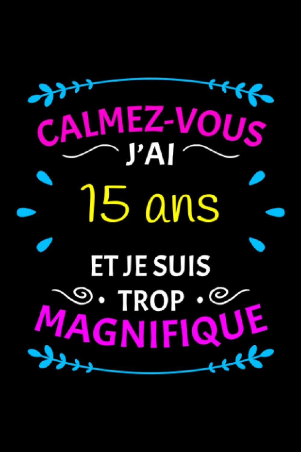 Calmez Vous J Ai 15 Ans Et Je Suis Trop Magnifique Cadeau Anniversaire Ado Fille 15 Ans Agenda Ou Journal Intime Personnel Idee Cadeau Alternative Et Original Pour Ado Filles Edition Amra Books