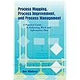 Process Mapping, Process Improvement and Process Management: A Practical Guide to Enhancing Work Flow and Information Flow
