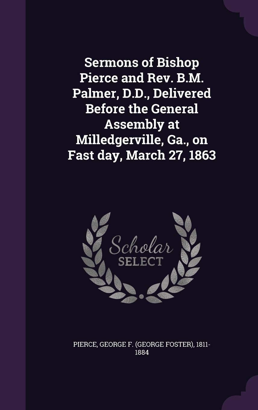 Buy Sermons Of Bishop Pierce And Rev B M Palmer D D Delivered Before The General Assembly At Milledgerville Ga On Fast Day March 27 1863 Book Online At Low Prices In India