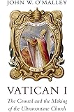 Vatican I: The Council and the Making of the Ultramontane Church