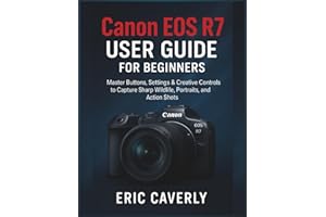 Canon EOS R7 User Guide for beginners: Master Buttons, Settings & Creative Controls to Capture Sharp Wildlife, Portraits, and