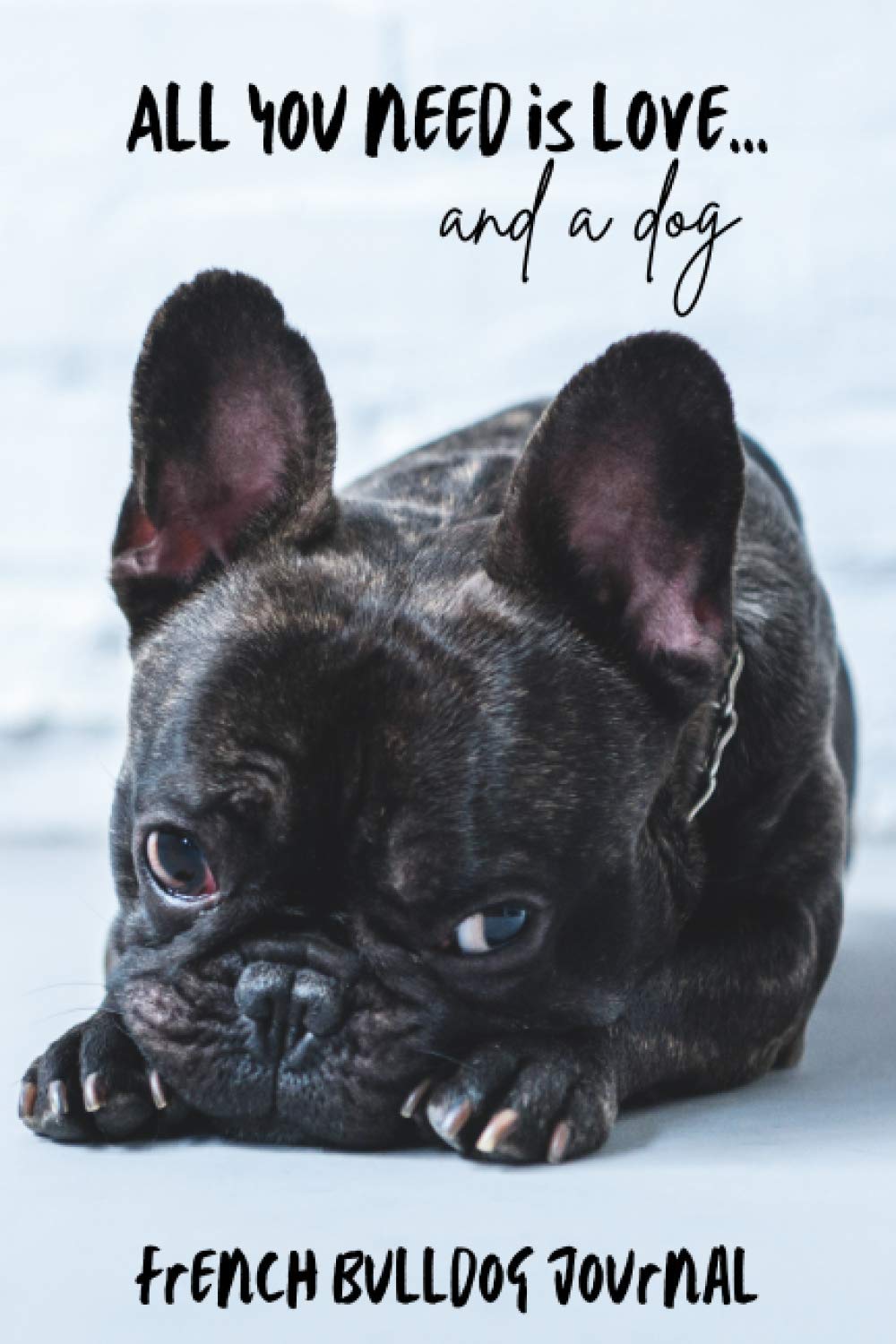All You Need is Love…and a Dog: French Bulldog Lined Journal / Notebook. Brindle Frenchie Puppy Gift Idea