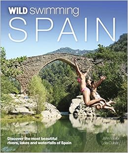Wild Swimming Spain Discover The Most Beautiful Rivers Lakes And Waterfalls Of Spain Weller John 9781910636060 Amazon Com Books
