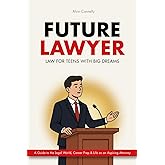 Future Lawyer - Law For Teens With Big Dreams: A Guide To The Legal World, Career Prep And Life As An Aspiring Attorney