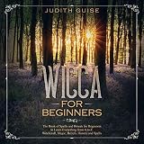 Wicca for Beginners: The Book of Spells and Rituals for Beginners to Learn Everything from a to Z. W by