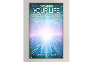 Creating Your Life: The Channeled Wisdom of Jesus
