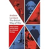 The British Way of War: Julian Corbett and the Battle for a National Strategy