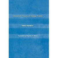 Classical Theory of Gauge Fields: Rubakov, Valery, Wilson, Stephen