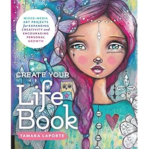Create Your Life Book: Mixed-Media Art Projects for Expanding Creativity and Encouraging Personal Growth