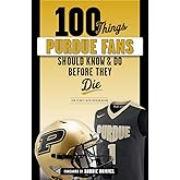 100 Things Purdue Fans Should Know & Do Before They Die (100 Things...Fans Should Know)