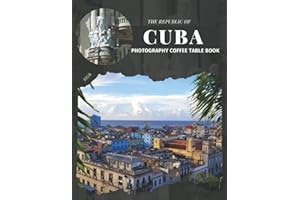 The Republic Of Cuba Photography Coffee Table Book: Cool Pictures That Create An Idea For You About An Island Country,Its Buildings style,Cultural And ... All Travels, Hiking,Tourism and Photos Lovers