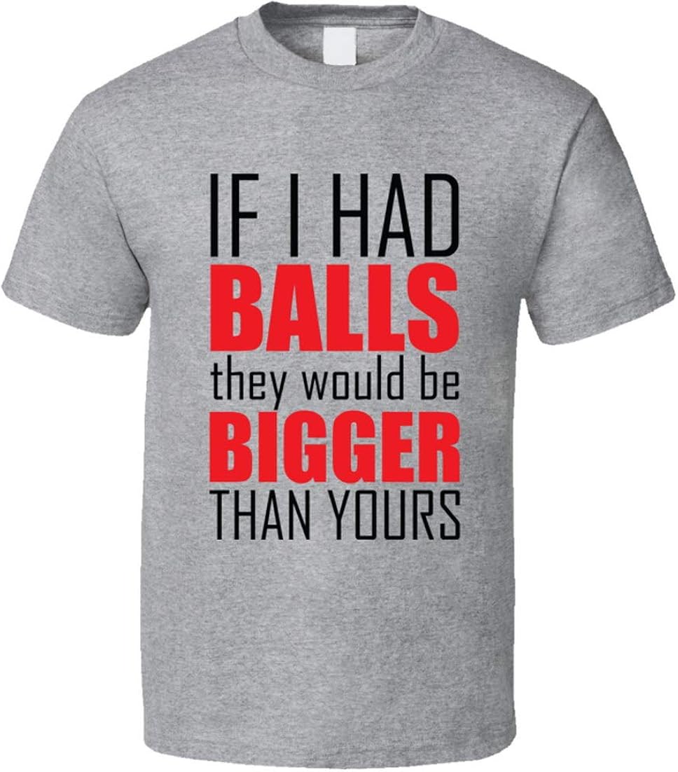 If I Had Balls They Would Be Bigger Than Yours Tee Funny Feminist