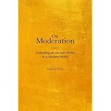 On Moderation: Defending an Ancient Virtue in a Modern World