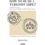 HOW TO READ A TURKISH CARPET: Art, Symbolism, and Cultural Meaning: Understanding Motifs, Patterns, Colors, and Regional Traditions
