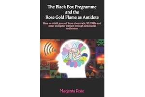 The Black Box Programme and the Rose Gold Flame as Antidote: How to shield yourself from chemtrails, 5G, EMFs and other energetic warfare through alchemical unification