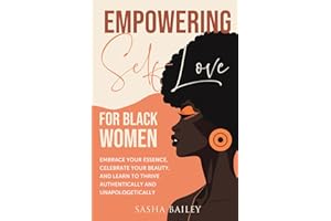 Empowering Self Love for Black Women: Embrace Your Essence, Celebrate Your Beauty, and Learn to Thrive Authentically and Unap