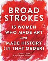Broad Strokes: 15 Women Who Made Art and Made History (in That Order) Broad Strokes: 15 Women Who Made Art and Made History (in That Order)